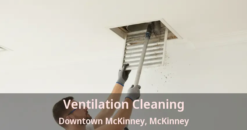 Ventilation Cleaning Downtown McKinney, McKinney - TX
