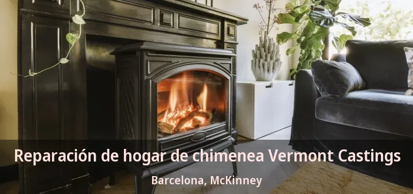 Reparación de hogar de chimenea Vermont Castings Barcelona, McKinney - TX Reparación de hogar de chimenea Vermont Castings Barcelona, McKinney - TX