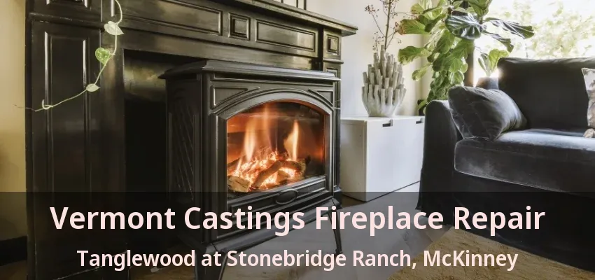 Vermont Castings Fireplace Repair Tanglewood at Stonebridge Ranch, McKinney - TX