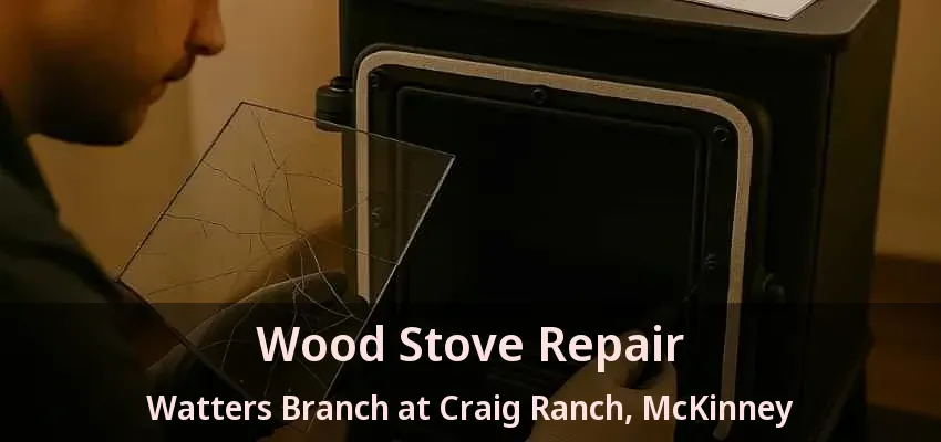 Wood Stove Repair Watters Branch at Craig Ranch, McKinney - TX